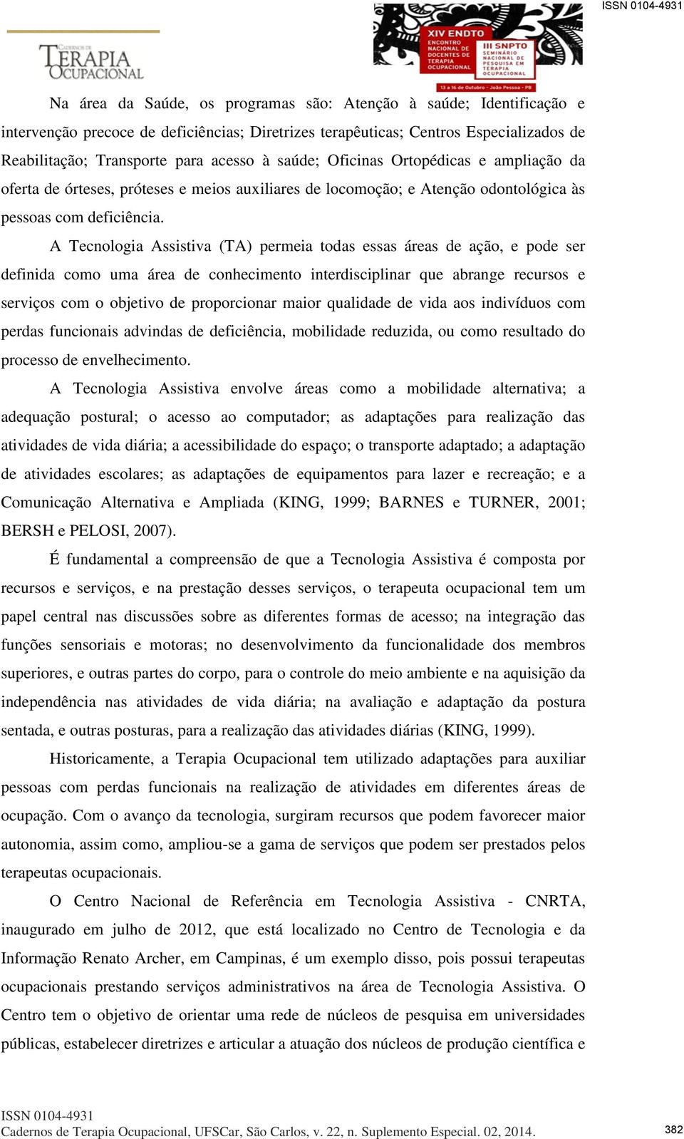 A Tecnologia Assistiva (TA) permeia todas essas áreas de ação, e pode ser definida como uma área de conhecimento interdisciplinar que abrange recursos e serviços com o objetivo de proporcionar maior