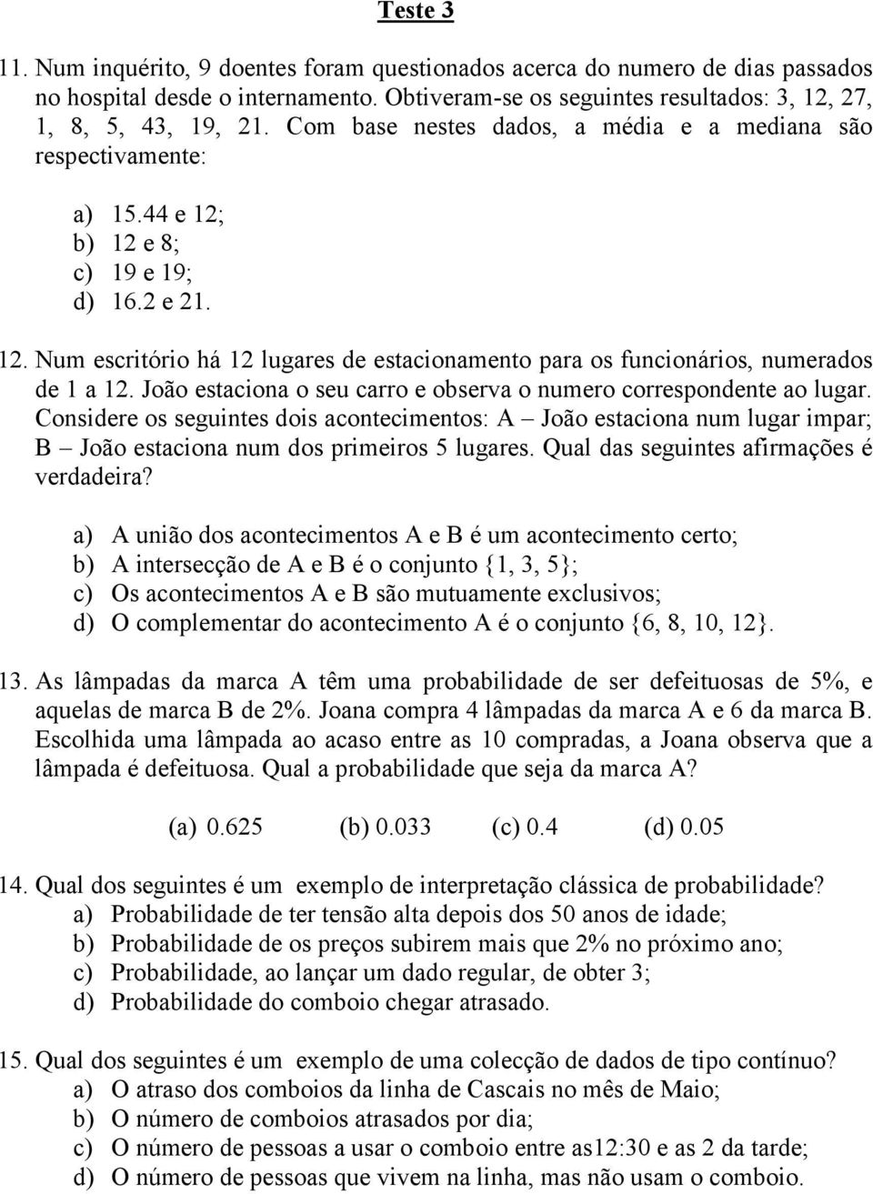 João estaciona o seu carro e observa o numero correspondente ao lugar. Considere os seguintes dois acontecimentos: A João estaciona num lugar impar; B João estaciona num dos primeiros 5 lugares.