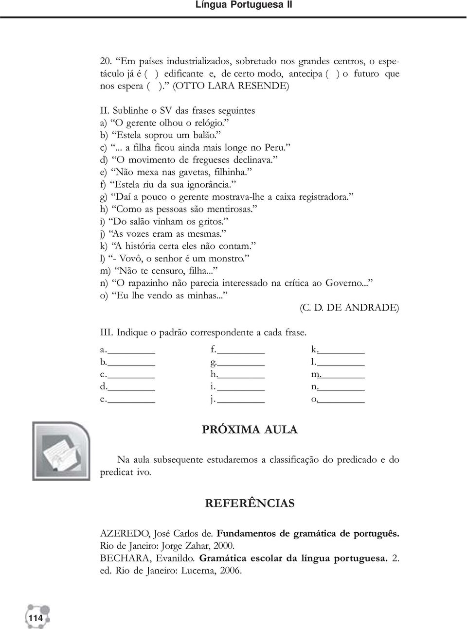 e) Não mexa nas gavetas, filhinha. f) Estela riu da sua ignorância. g) Daí a pco o gerente mostrava-lhe a caixa registradora. h) Como as pessoas são mentirosas. i) Do salão vinham os gritos.