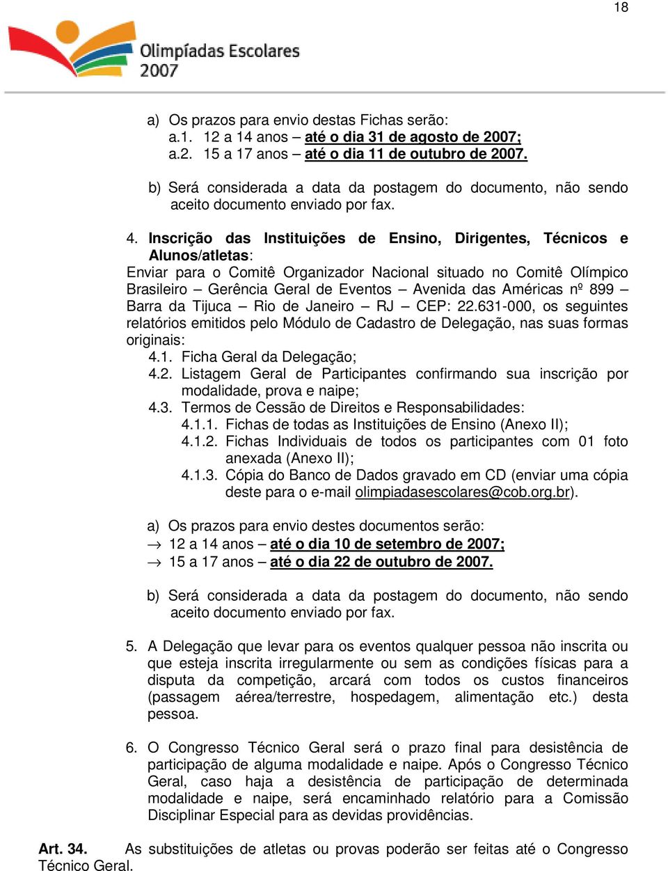 Inscrição das Instituições de Ensino, Dirigentes, Técnicos e Alunos/atletas: Enviar para o Comitê Organizador Nacional situado no Comitê Olímpico Brasileiro Gerência Geral de Eventos Avenida das