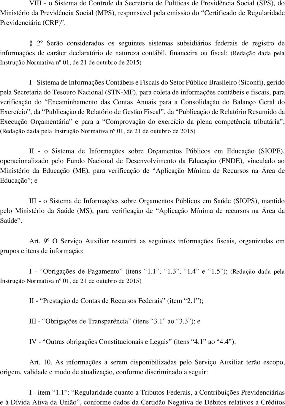 2º Serão considerados os seguintes sistemas subsidiários federais de registro de informações de caráter declaratório de natureza contábil, financeira ou fiscal: (Redação dada pela Instrução Normativa