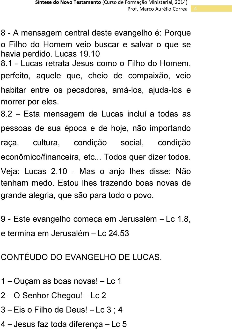 2 Esta mensagem de Lucas incluí a todas as pessoas de sua época e de hoje, não importando raça, cultura, condição social, condição econômico/financeira, etc... Todos quer dizer todos. Veja: Lucas 2.