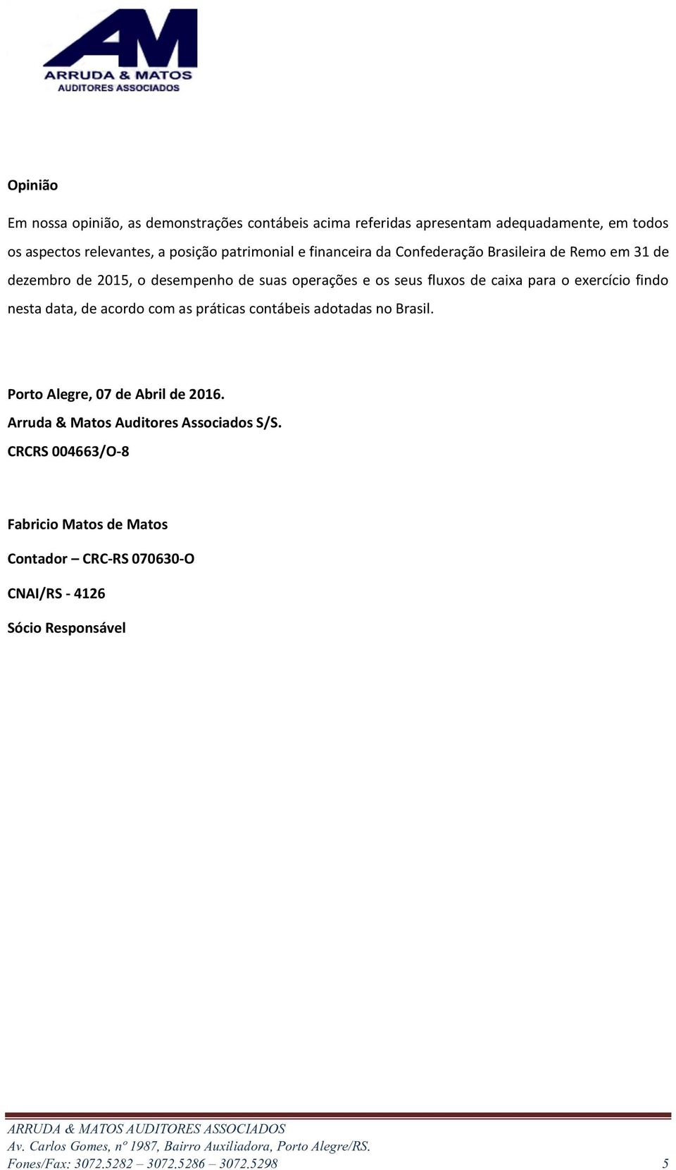 para o exercício findo nesta data, de acordo com as práticas contábeis adotadas no Brasil. Porto Alegre, 07 de Abril de 2016.