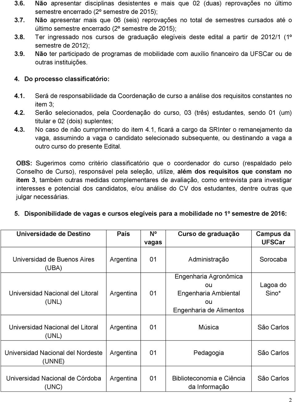 Ter ingressado nos cursos de graduação elegíveis deste edital a partir de 2012/1 (1º semestre de 2012); 3.9.