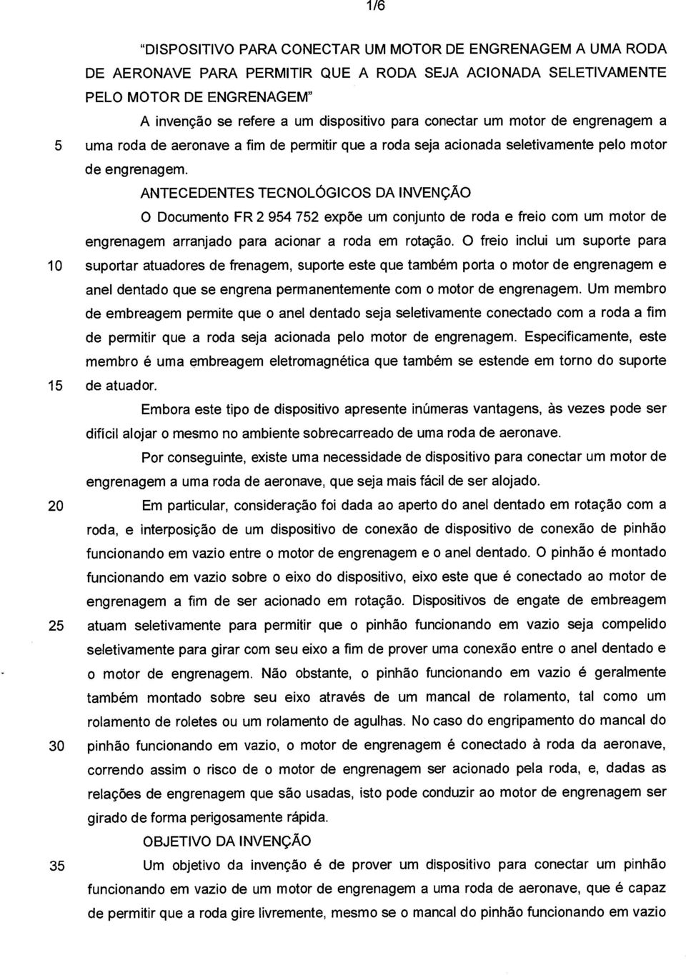 ANTECEDENTES TECNOLÓGICOS DA INVENÇÃO O Documento FR 2 954 752 expõe um conjunto de roda e freio com um motor de engrenagem arranjado para acionar a roda em rotação.