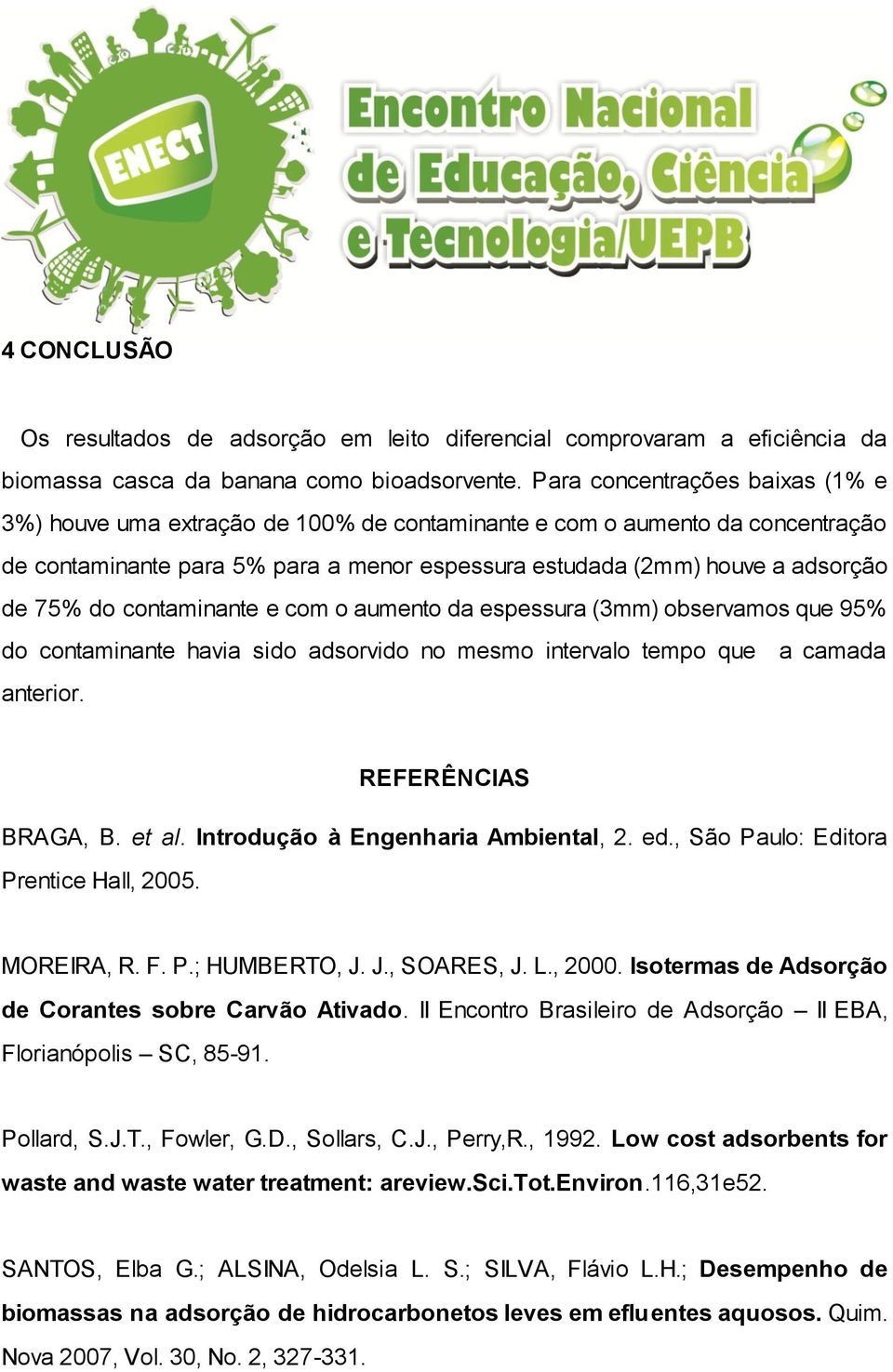 contaminante e com o aumento da espessura (3mm) observamos que 95% do contaminante havia sido adsorvido no mesmo intervalo tempo que a camada anterior. REFERÊNCIAS BRAGA, B. et al.