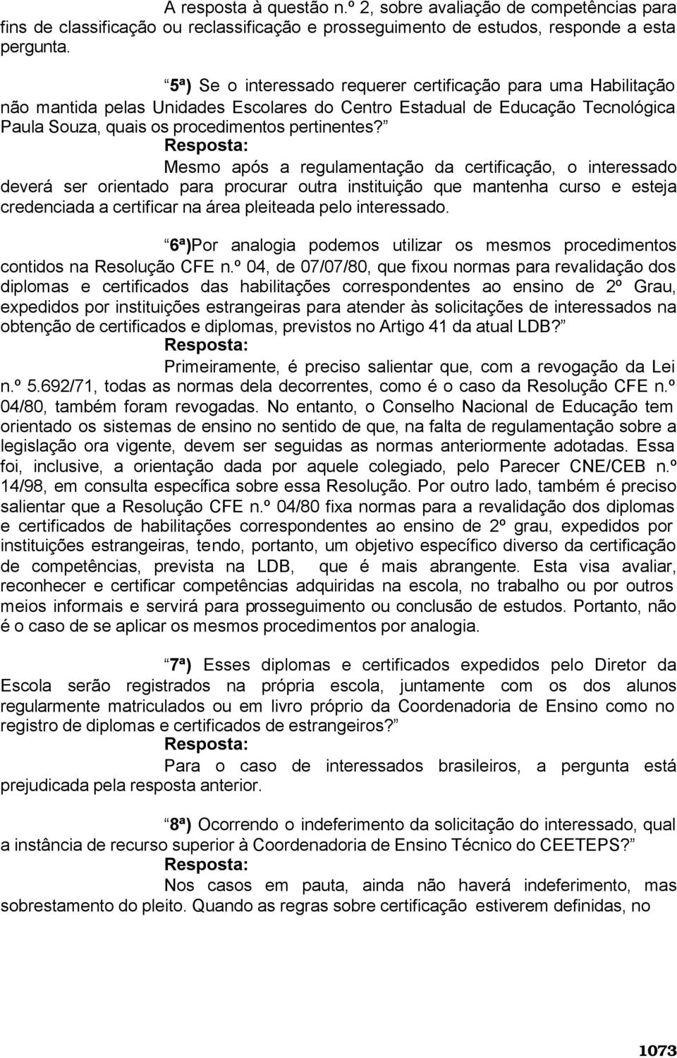 Mesmo após a regulamentação da certificação, o interessado deverá ser orientado para procurar outra instituição que mantenha curso e esteja credenciada a certificar na área pleiteada pelo interessado.