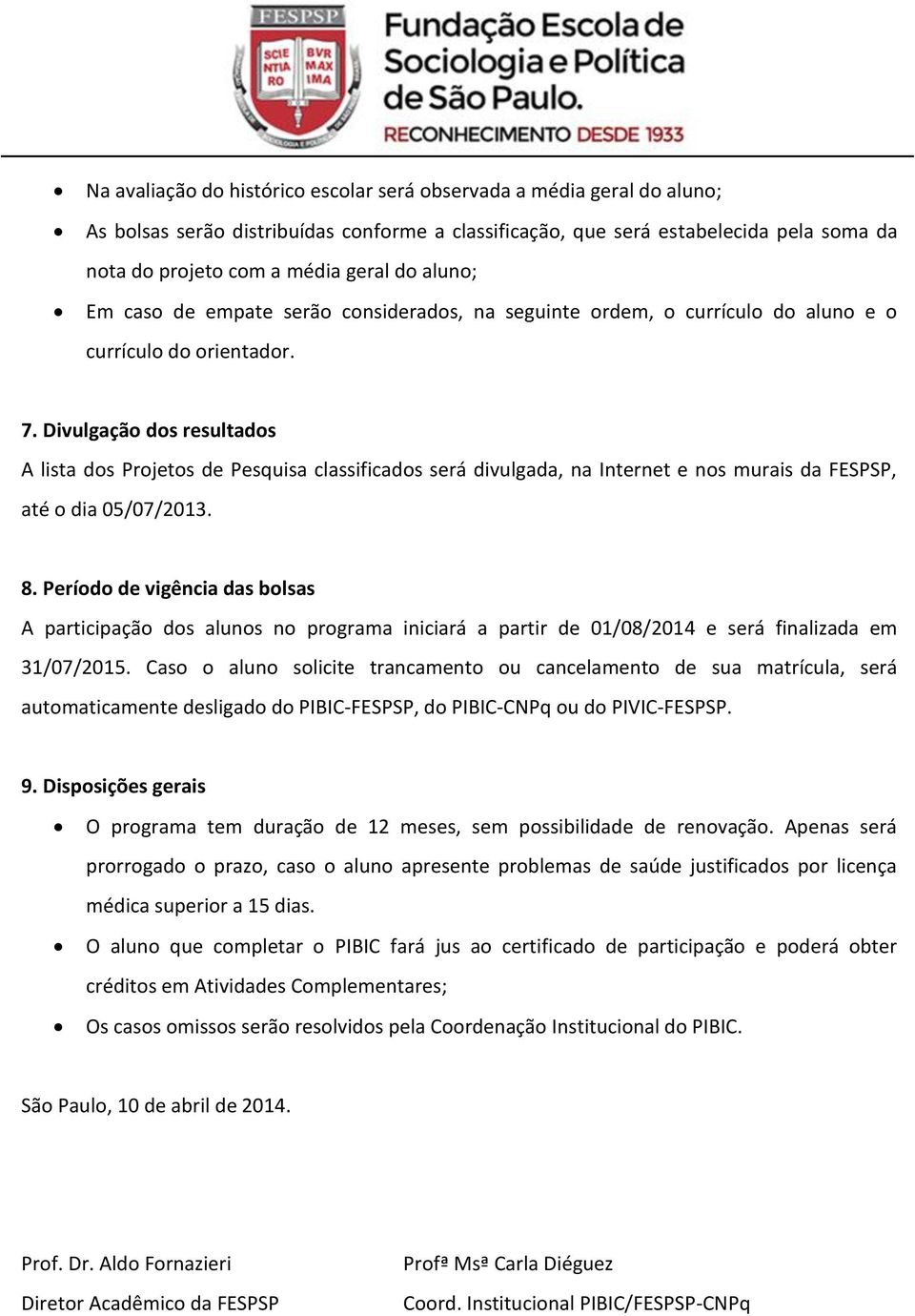 Divulgação dos resultados A lista dos Projetos de Pesquisa classificados será divulgada, na Internet e nos murais da FESPSP, até o dia 05/07/2013. 8.