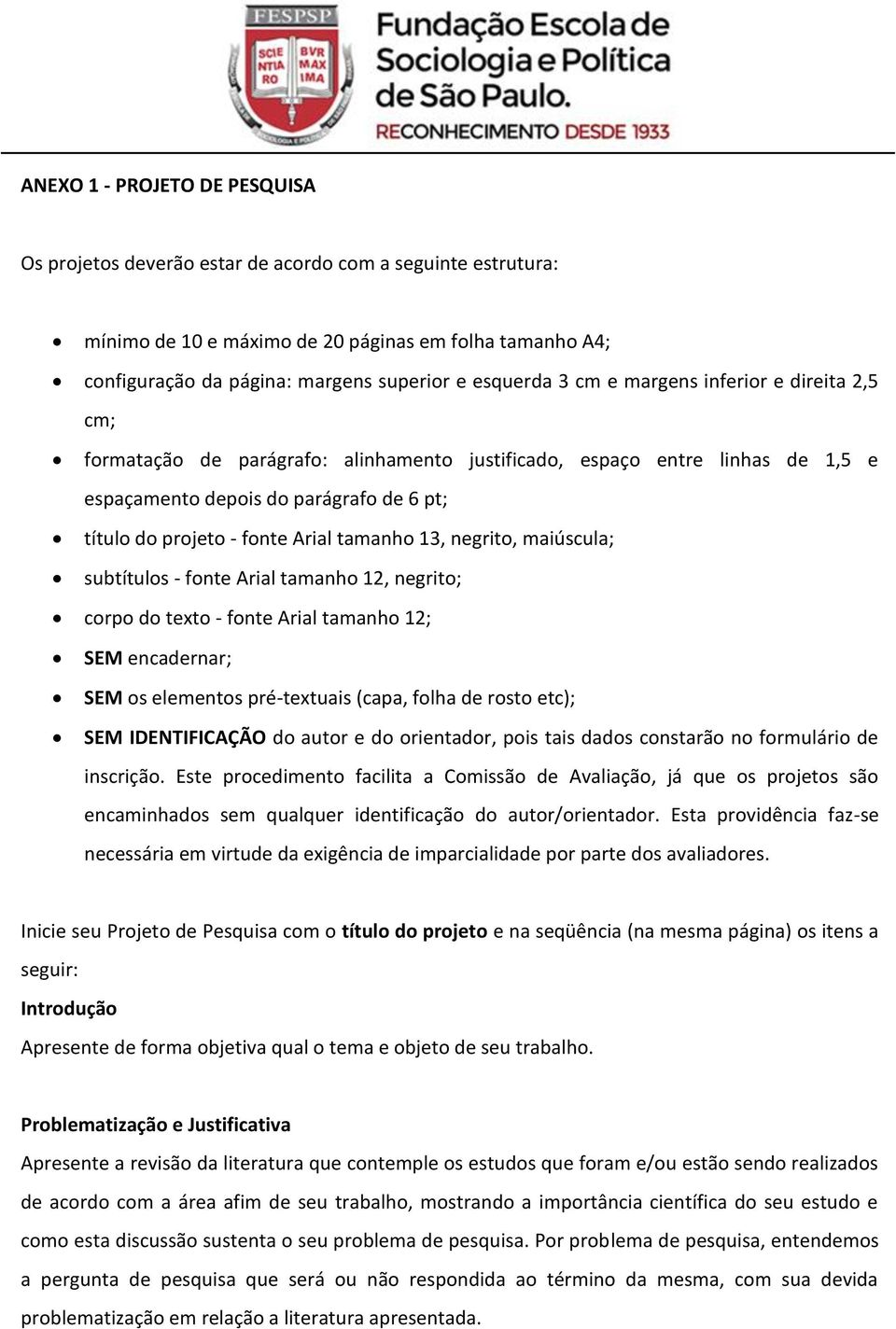 Arial tamanho 13, negrito, maiúscula; subtítulos - fonte Arial tamanho 12, negrito; corpo do texto - fonte Arial tamanho 12; SEM encadernar; SEM os elementos pré-textuais (capa, folha de rosto etc);