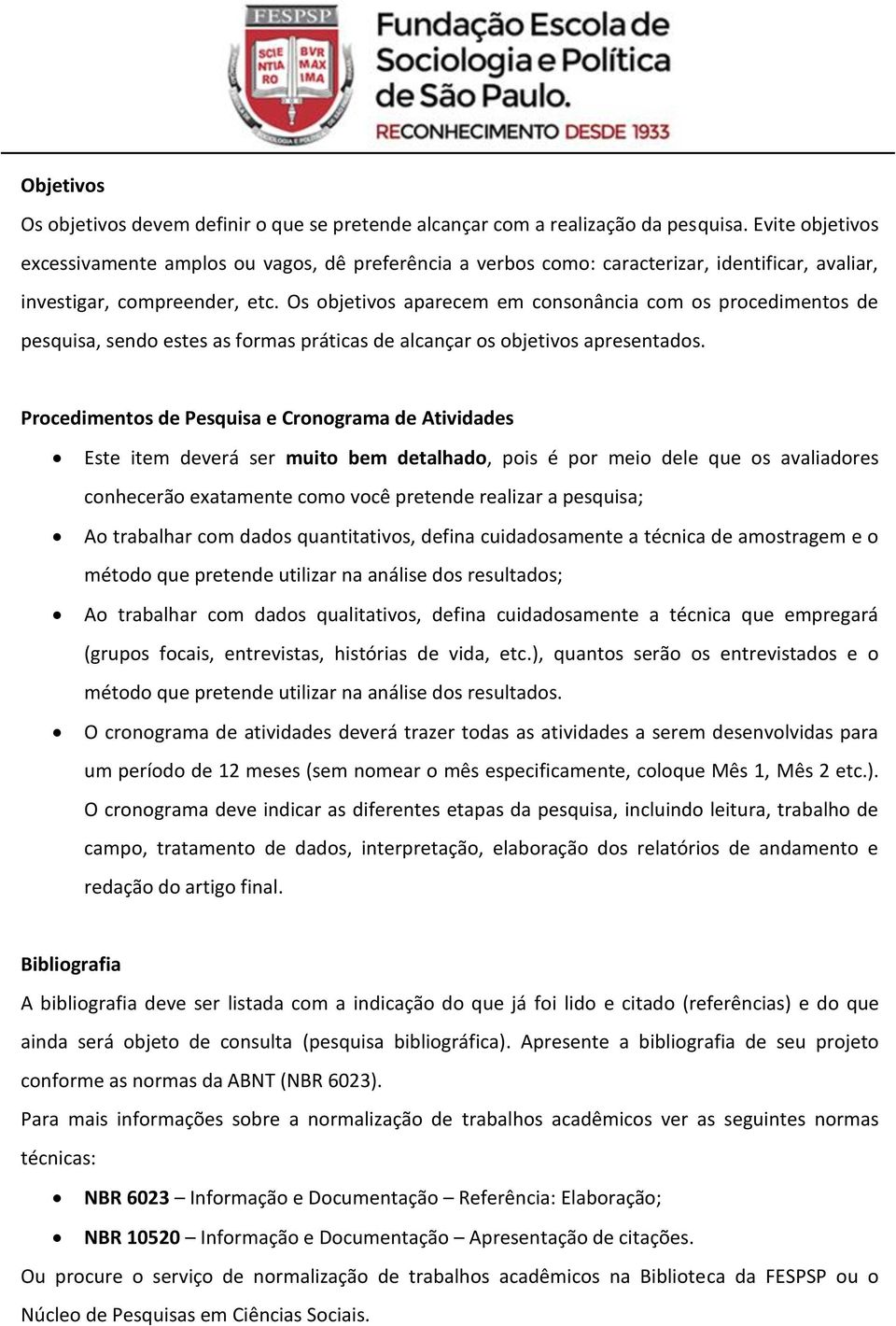 Os objetivos aparecem em consonância com os procedimentos de pesquisa, sendo estes as formas práticas de alcançar os objetivos apresentados.