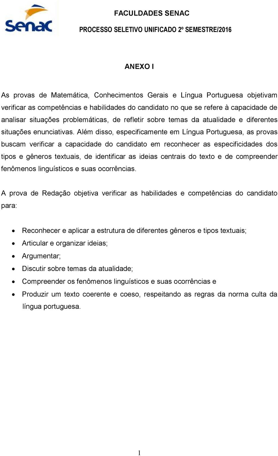 Além disso, especificamente em Língua Portuguesa, as provas buscam verificar a capacidade do candidato em reconhecer as especificidades dos tipos e gêneros textuais, de identificar as ideias centrais