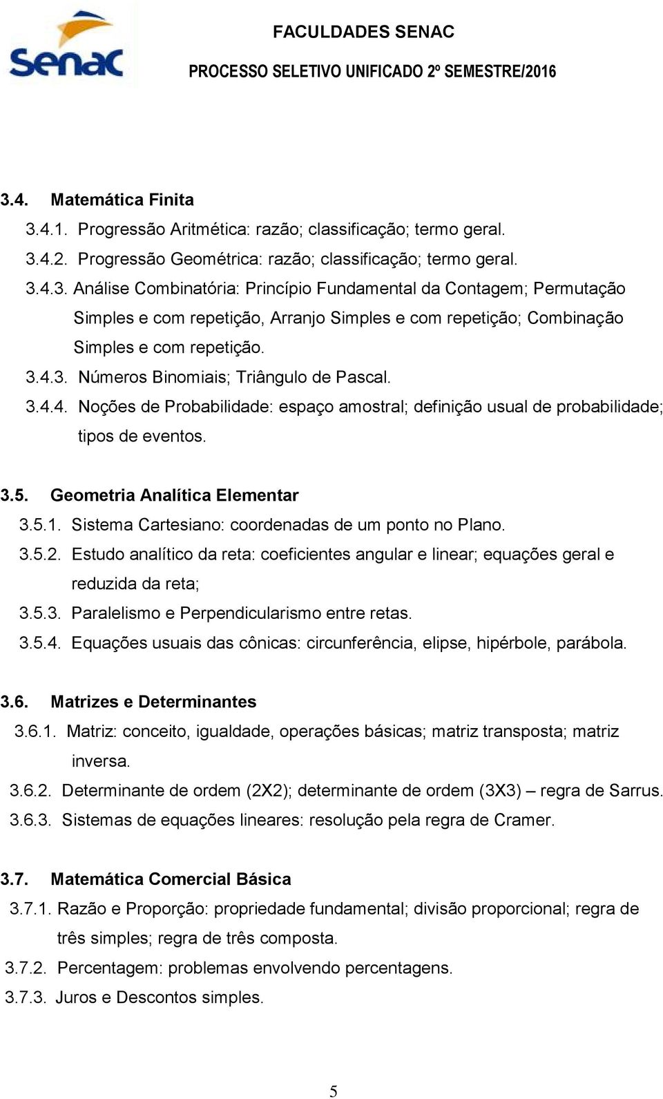 Sistema Cartesiano: coordenadas de um ponto no Plano. 3.5.2. Estudo analítico da reta: coeficientes angular e linear; equações geral e reduzida da reta; 3.5.3. Paralelismo e Perpendicularismo entre retas.