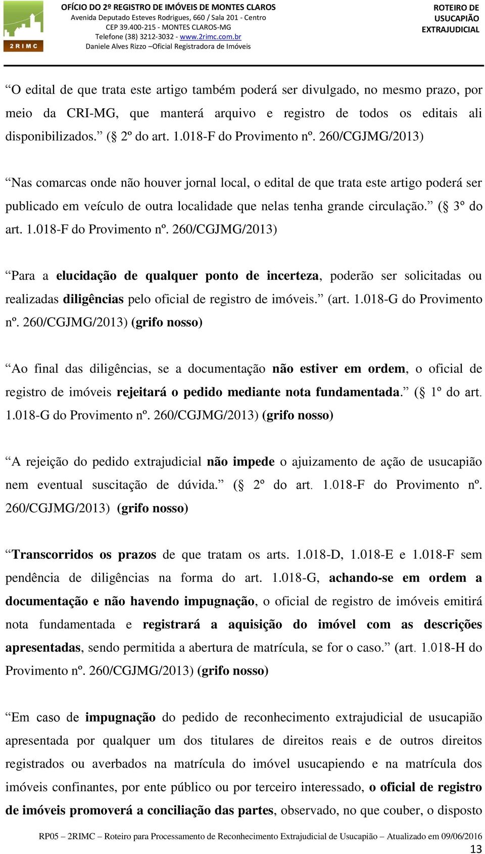 260/CGJMG/2013) Nas comarcas onde não houver jornal local, o edital de que trata este artigo poderá ser publicado em veículo de outra localidade que nelas tenha grande circulação. ( 3º do art. 1.