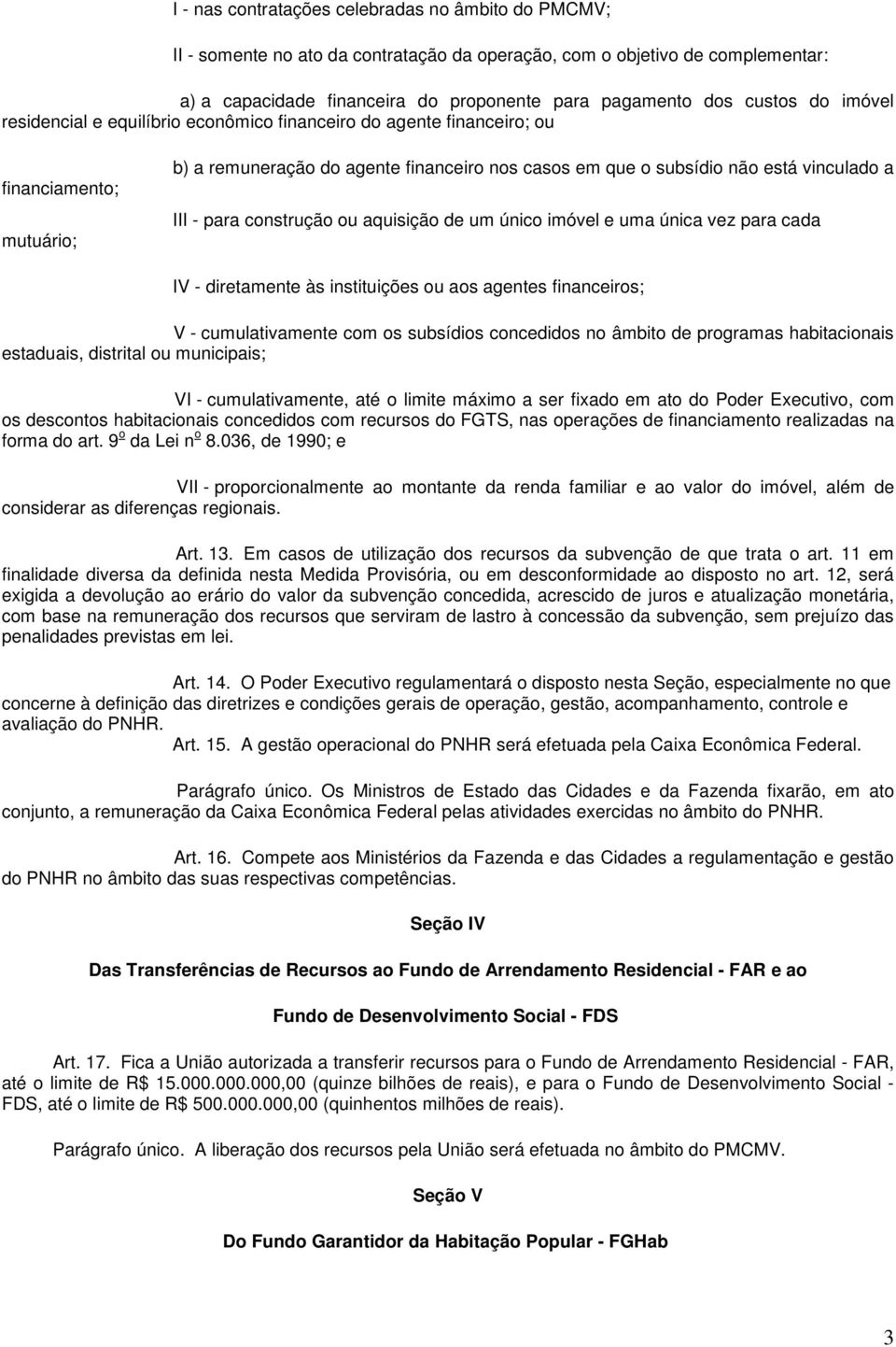 para construção ou aquisição de um único imóvel e uma única vez para cada IV - diretamente às instituições ou aos agentes financeiros; V - cumulativamente com os subsídios concedidos no âmbito de