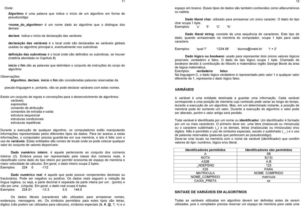 definidos os subrotinas, se houver (matéria abordada no Capítulo 8) inicio e fim são as palavras que delimitam o conjunto de instruções do corpo do algoritmo Observações: Algoritmo,, inicio e fim são