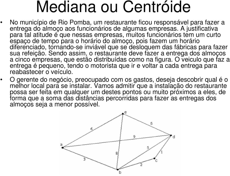 desloquem das fábricas para fazer sua refeição. Sendo assim, o restaurante deve fazer a entrega dos almoços a cinco empresas, que estão distribuídas como na figura.