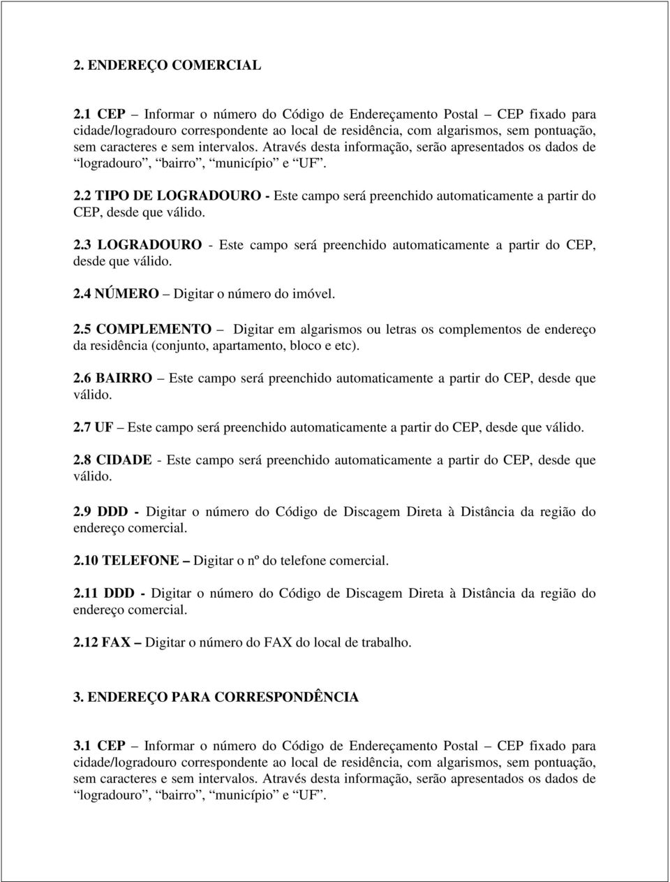 Através desta informação, serão apresentados os dados de logradouro, bairro, município e UF. 2.2 TIPO DE LOGRADOURO - Este campo será preenchido automaticamente a partir do CEP, desde que válido. 2.3 LOGRADOURO - Este campo será preenchido automaticamente a partir do CEP, desde que válido.