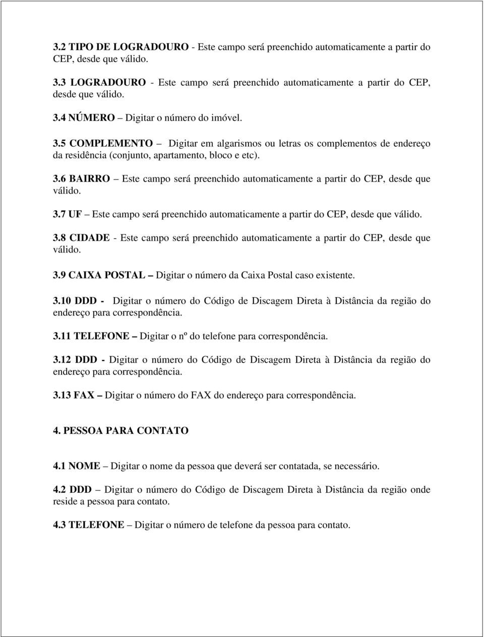 6 BAIRRO Este campo será preenchido automaticamente a partir do CEP, desde que válido. 3.7 UF Este campo será preenchido automaticamente a partir do CEP, desde que válido. 3.8 CIDADE - Este campo será preenchido automaticamente a partir do CEP, desde que válido.