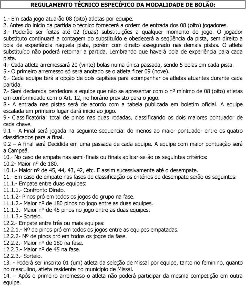 O jogador substituto continuará a contagem do substituído e obedecerá a seqüência da pista, sem direito a bola de experiência naquela pista, porém com direito assegurado nas demais pistas.