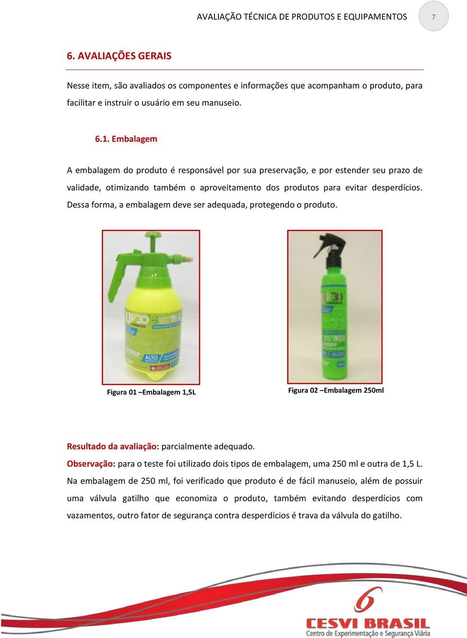 Dessa forma, a embalagem deve ser adequada, protegendo o produto. Figura 01 Embalagem 1,5L Figura 02 Embalagem 250ml Resultado da avaliação: parcialmente adequado.