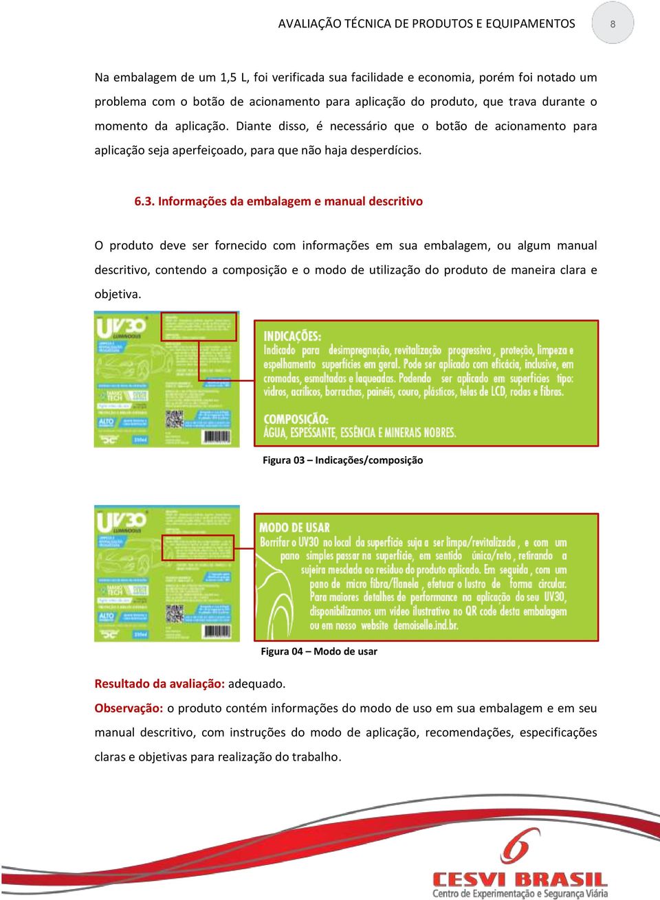 Informações da embalagem e manual descritivo O produto deve ser fornecido com informações em sua embalagem, ou algum manual descritivo, contendo a composição e o modo de utilização do produto de