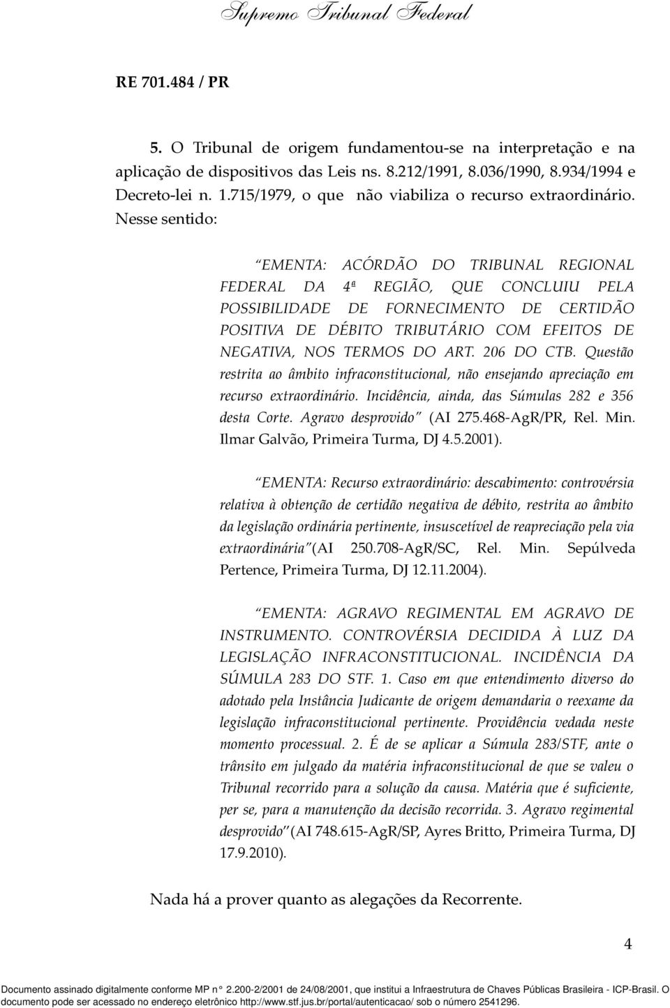 Nesse sentido: EMENTA: ACÓRDÃO DO TRIBUNAL REGIONAL FEDERAL DA 4ª REGIÃO, QUE CONCLUIU PELA POSSIBILIDADE DE FORNECIMENTO DE CERTIDÃO POSITIVA DE DÉBITO TRIBUTÁRIO COM EFEITOS DE NEGATIVA, NOS TERMOS