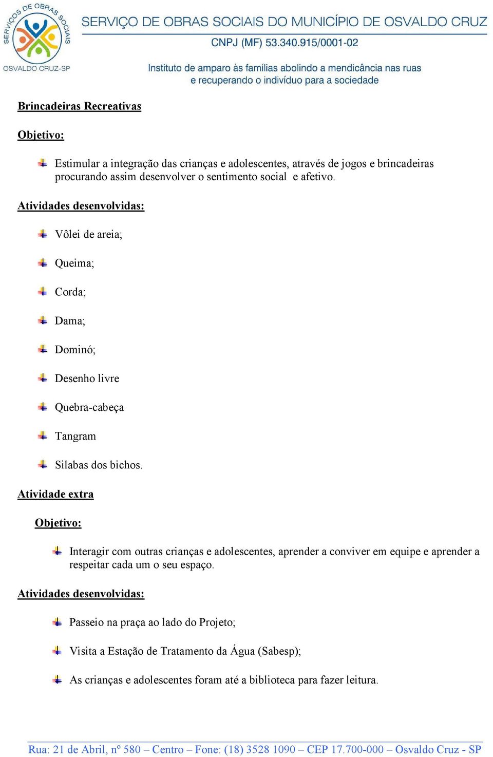 Atividade extra Interagir com outras crianças e adolescentes, aprender a conviver em equipe e aprender a respeitar cada um o seu espaço.