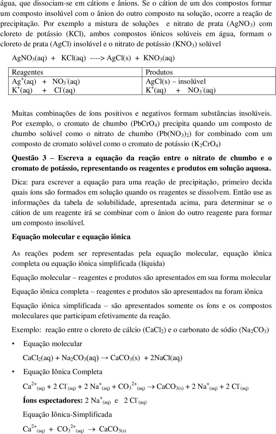 potássio (KNO 3 ) solúvel AgNO 3 (aq) + KCl(aq) ----> AgCl(s) + KNO 3 (aq) Reagentes Ag + (aq) + NO - 3 (aq) K + (aq) + Cl - (aq) Produtos AgCl(s) insolúvel K + (aq) + NO - 3 (aq) Muitas combinações