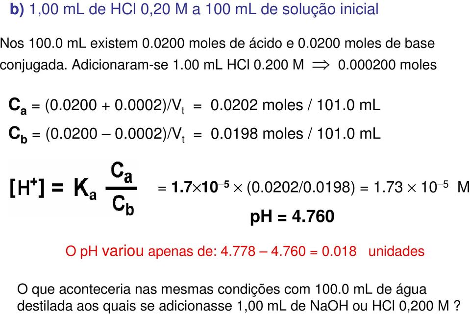 0 ml = 0.0198 moles / 101.0 ml = 1.7 10 5 (0.0202/0.0198) = 1.73 10 5 M ph = 4.760 O ph variou apenas de: 4.778 4.760 = 0.