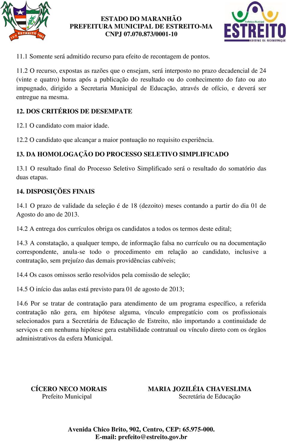 Secretaria Municipal de Educação, através de ofício, e deverá ser entregue na mesma. 12. DOS CRITÉRIOS DE DESEMPATE 12.1 O candidato com maior idade. 12.2 O candidato que alcançar a maior pontuação no requisito experiência.