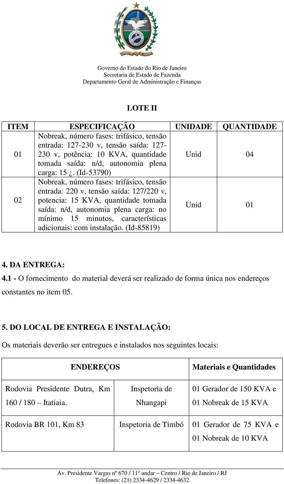 (Id-53790) Nobreak, número fases: trifásico, tensão entrada: 220 v, tensão saída: 127/220 v, 02 potencia: 15 KVA, quantidade tomada saída: n/d, autonomia plena carga: no mínimo 15 minutos,