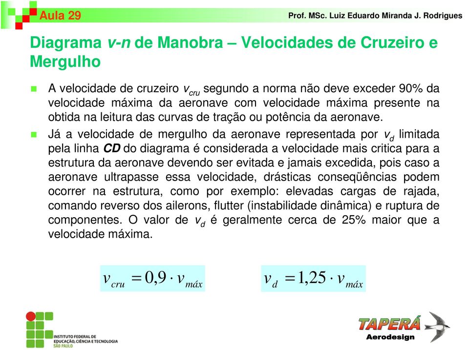 Já a velocidade de mergulho da aeronave representada por v d limitada pela linha CD do diagrama é considerada a velocidade mais critica para a estrutura da aeronave devendo ser evitada e jamais