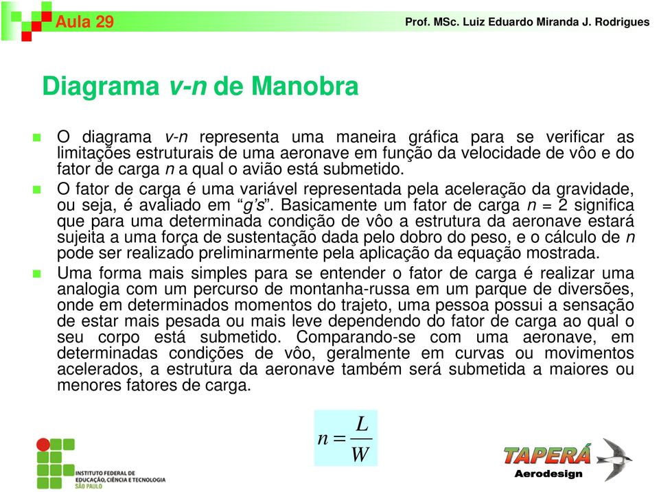 Basicamente um fator de carga n = 2 significa que para uma determinada condição de vôo a estrutura da aeronave estará sujeita a uma força de sustentação dada pelo dobro do peso, e o cálculo de n pode