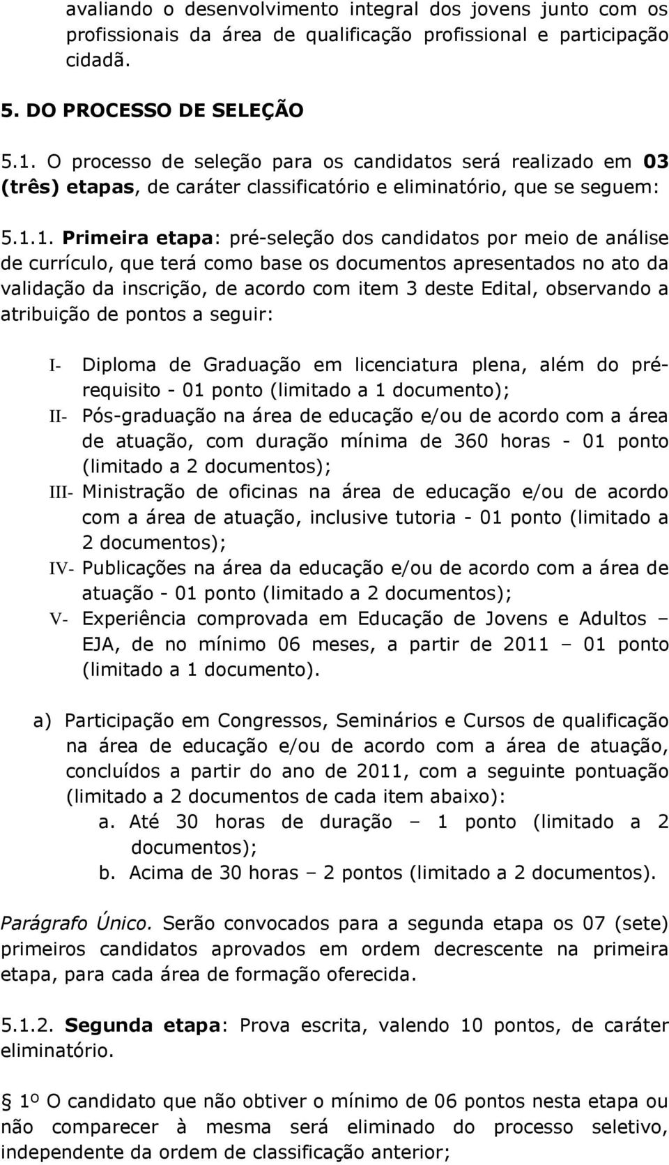 1. Primeira etapa: pré-seleção dos candidatos por meio de análise de currículo, que terá como base os documentos apresentados no ato da validação da inscrição, de acordo com item 3 deste Edital,