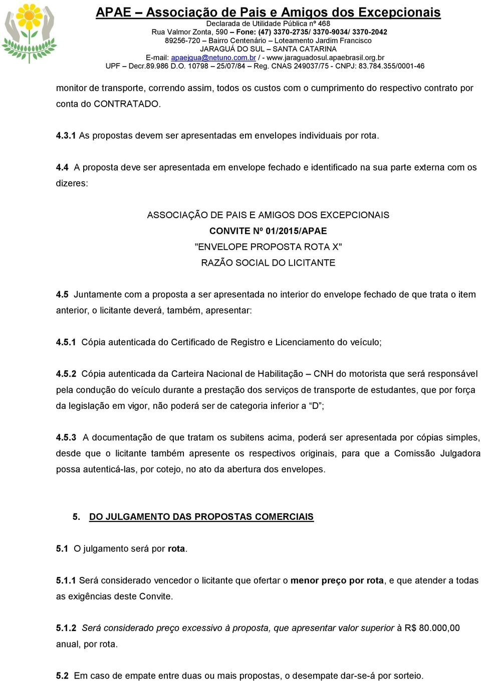 4 A proposta deve ser apresentada em envelope fechado e identificado na sua parte externa com os dizeres: ASSOCIAÇÃO DE PAIS E AMIGOS DOS EXCEPCIONAIS CONVITE Nº 01/2015/APAE "ENVELOPE PROPOSTA ROTA