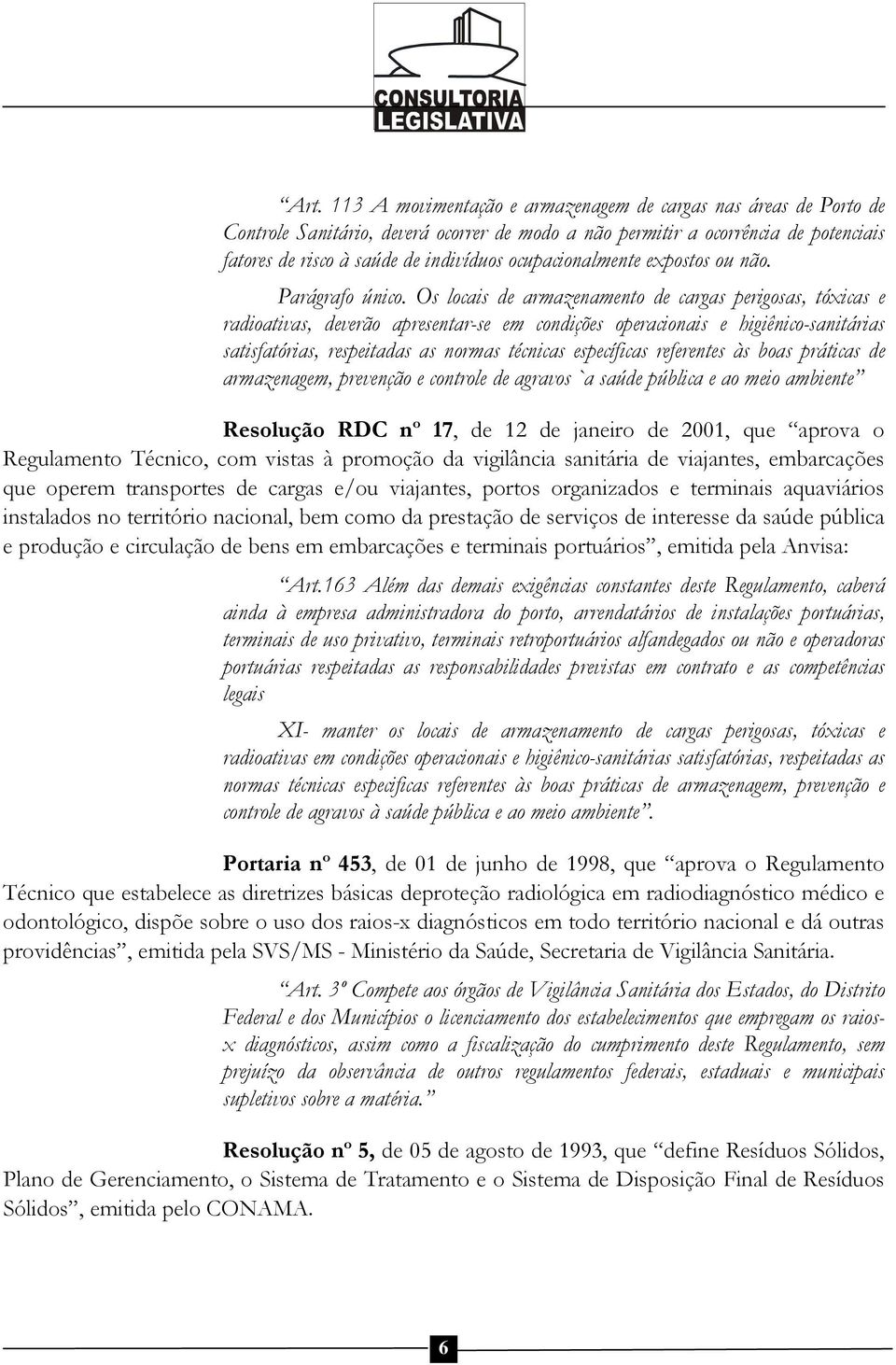 Os locais de armazenamento de cargas perigosas, tóxicas e radioativas, deverão apresentar-se em condições operacionais e higiênico-sanitárias satisfatórias, respeitadas as normas técnicas específicas