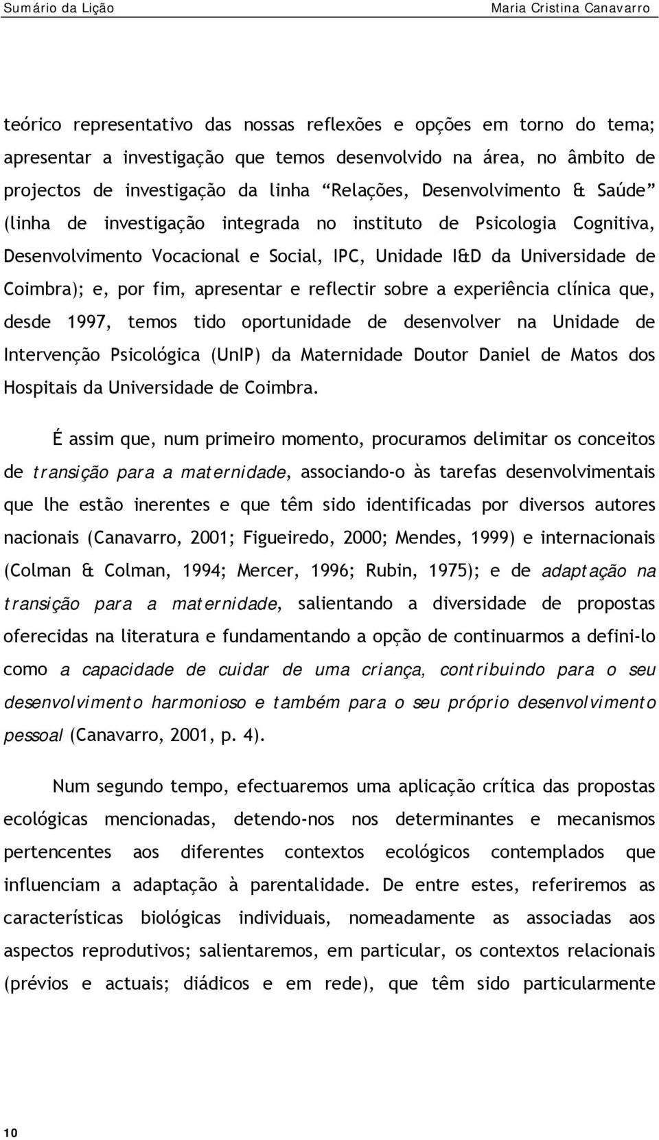 apresentar e reflectir sobre a experiência clínica que, desde 1997, temos tido oportunidade de desenvolver na Unidade de Intervenção Psicológica (UnIP) da Maternidade Doutor Daniel de Matos dos