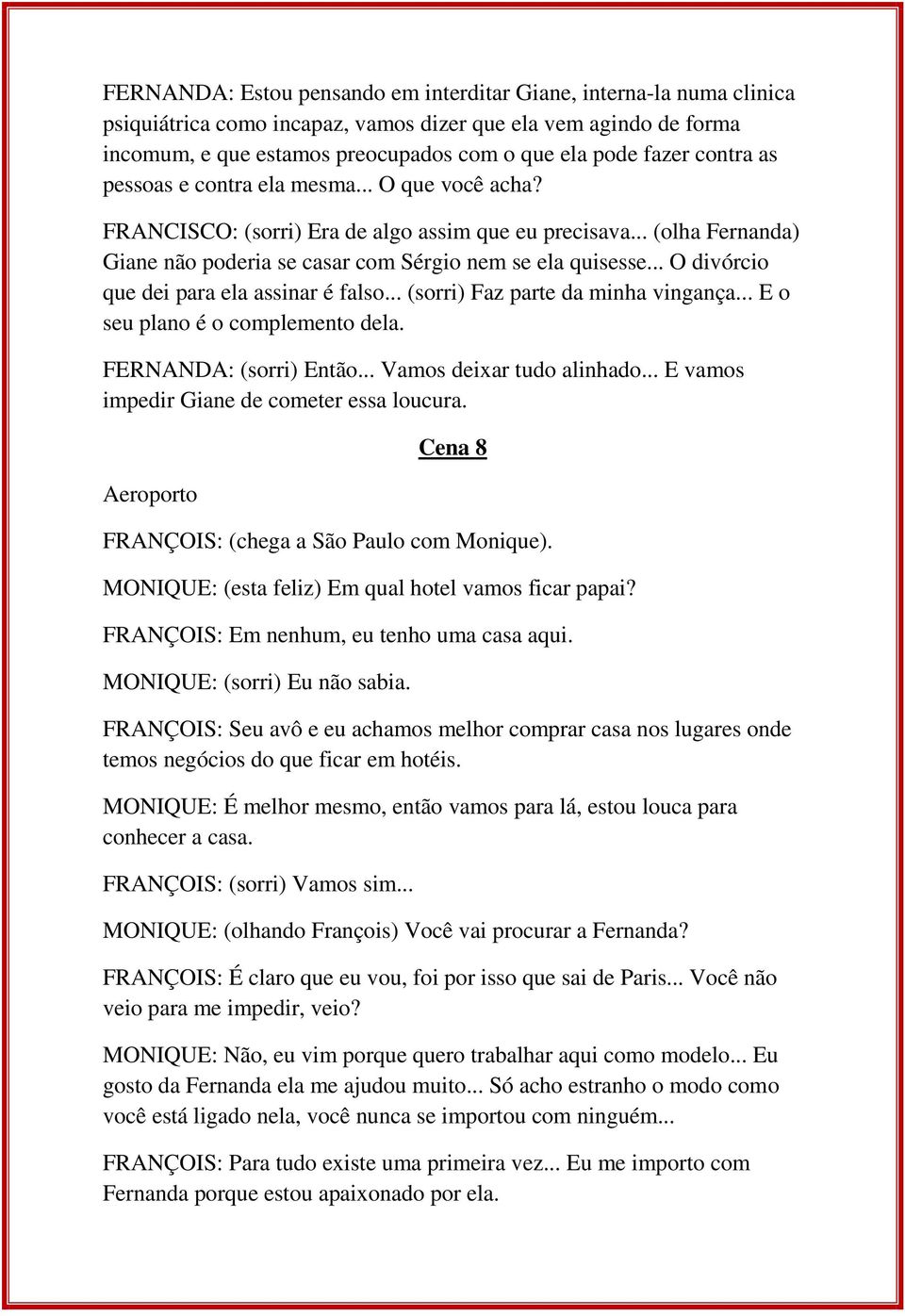 .. O divórcio que dei para ela assinar é falso... (sorri) Faz parte da minha vingança... E o seu plano é o complemento dela. FERNANDA: (sorri) Então... Vamos deixar tudo alinhado.