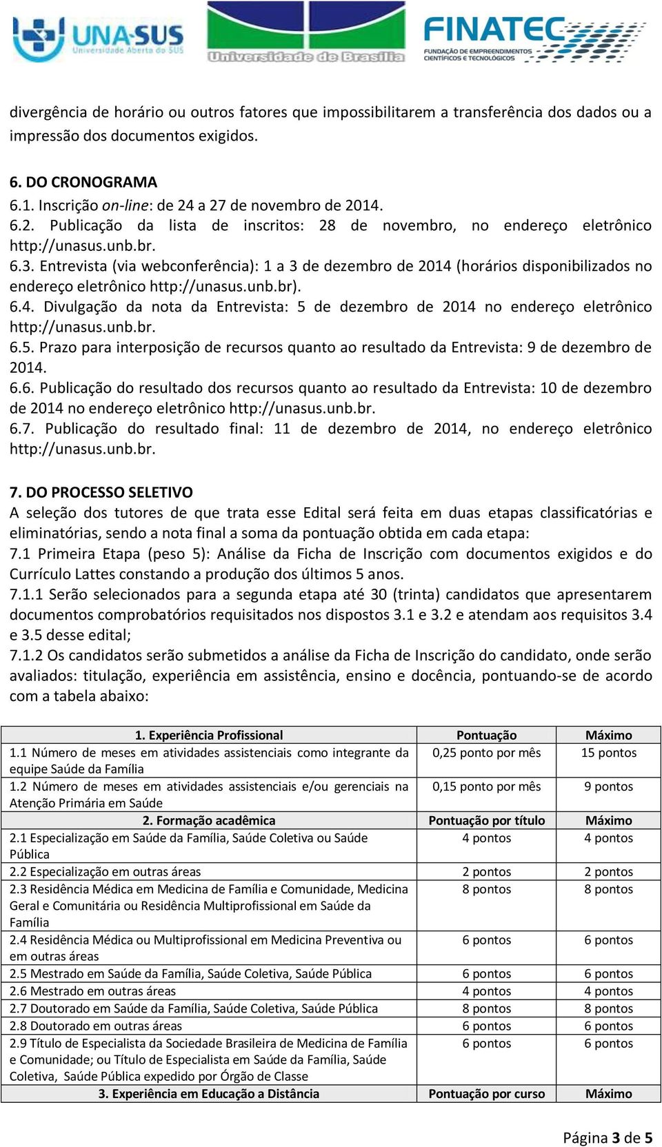 Entrevista (via webconferência): 1 a 3 de dezembro de 2014 (horários disponibilizados no endereço eletrônico http://unasus.unb.br). 6.4. Divulgação da nota da Entrevista: 5 de dezembro de 2014 no endereço eletrônico 6.