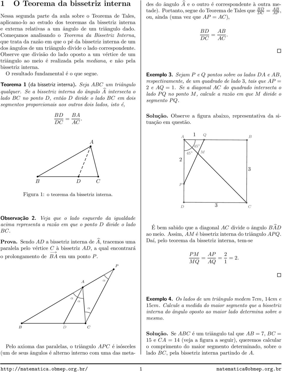 Observe que divisão do lado oposto a um vértice de um triângulo ao meio é realizada pela mediana, e não pela bissetriz interna. O resultado fundamental é o que segue. Teorema 1 (da bissetriz interna).