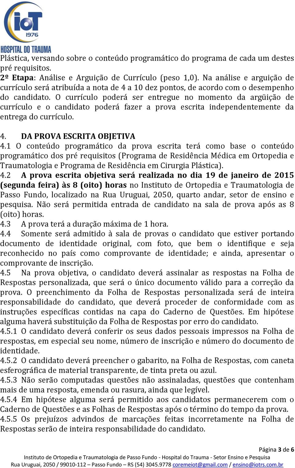 O currículo poderá ser entregue no momento da argüição de currículo e o candidato poderá fazer a prova escrita independentemente da entrega do currículo. 4. DA PROVA ESCRITA OBJETIVA 4.