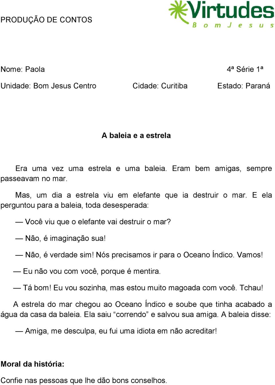 Não, é verdade sim! Nós precisamos ir para o Oceano Índico. Vamos! Eu não vou com você, porque é mentira. Tá bom! Eu vou sozinha, mas estou muito magoada com você. Tchau!