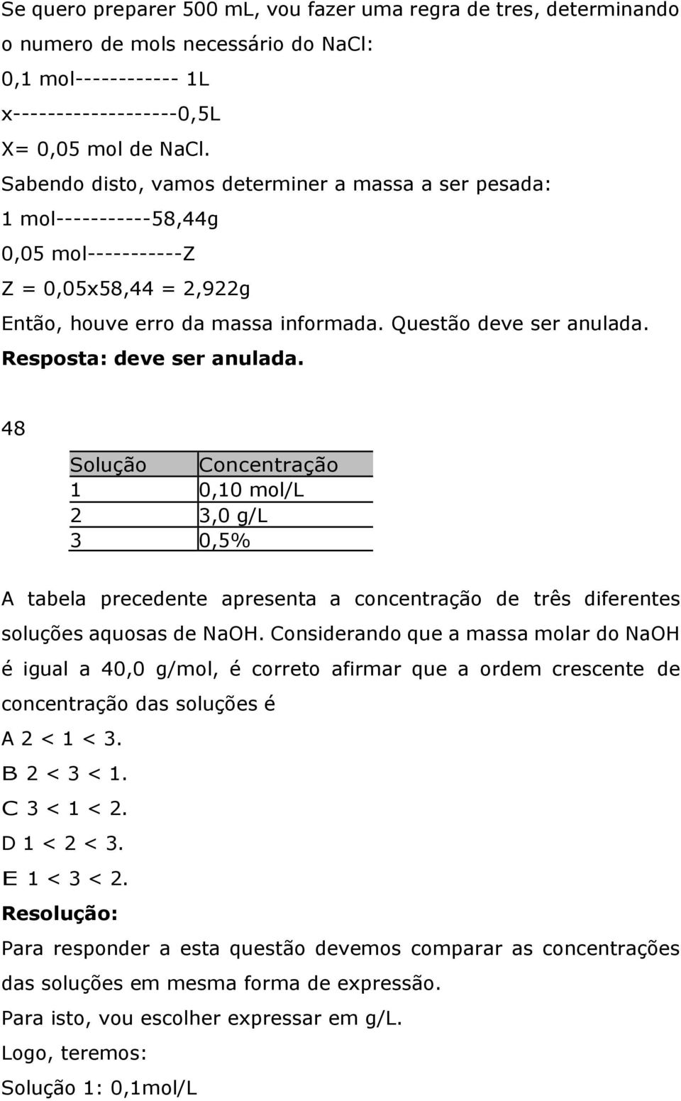 Resposta: deve ser anulada. 48 Solução Concentração 1 0,10 mol/l 2 3,0 g/l 3 0,5% (massa/volume) A tabela precedente apresenta a concentração de três diferentes soluções aquosas de NaOH.