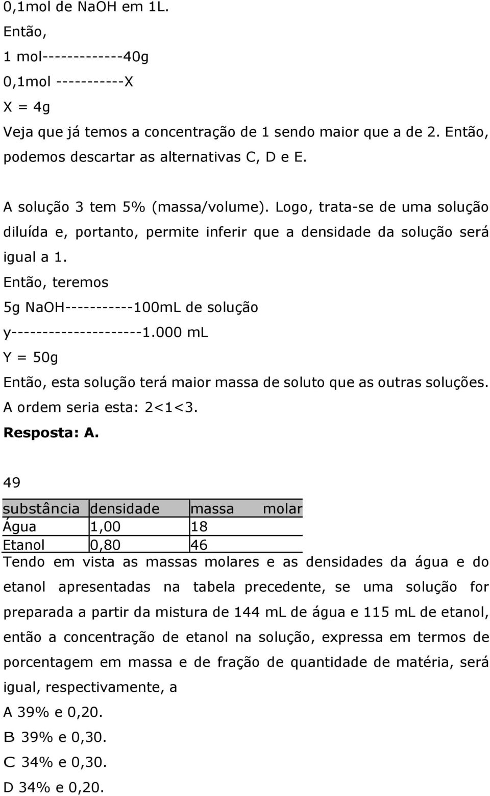 Então, teremos 5g NaOH-----------100mL de solução y---------------------1.000 ml Y = 50g Então, esta solução terá maior massa de soluto que as outras soluções. A ordem seria esta: 2<1<3. Resposta: A.