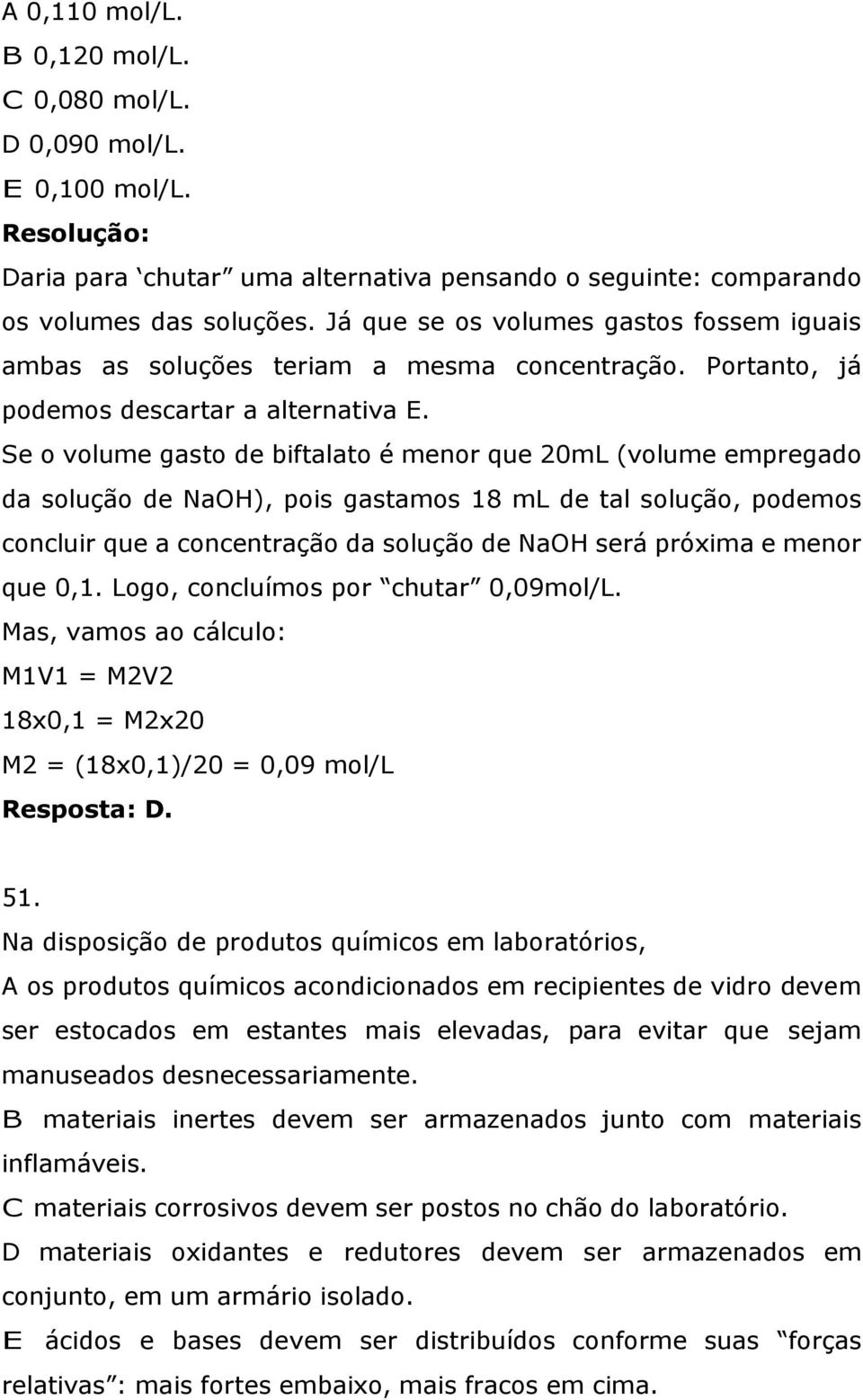 Se o volume gasto de biftalato é menor que 20mL (volume empregado da solução de NaOH), pois gastamos 18 ml de tal solução, podemos concluir que a concentração da solução de NaOH será próxima e menor