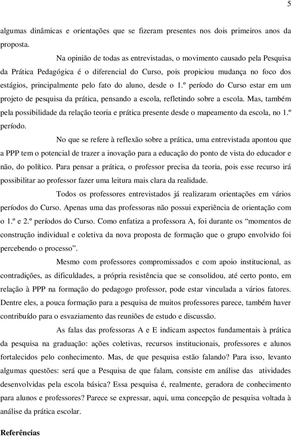 desde o 1.º período do Curso estar em um projeto de pesquisa da prática, pensando a escola, refletindo sobre a escola.