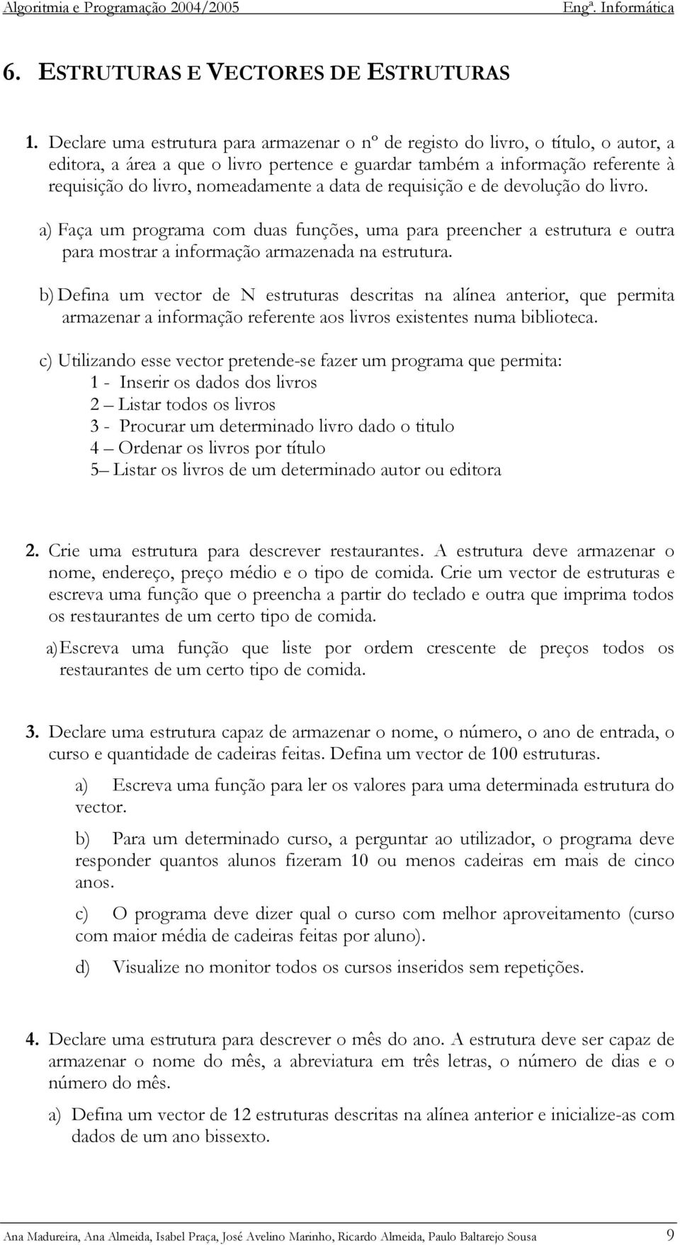 a data de requisição e de devolução do livro. a) Faça um programa com duas funções, uma para preencher a estrutura e outra para mostrar a informação armazenada na estrutura.