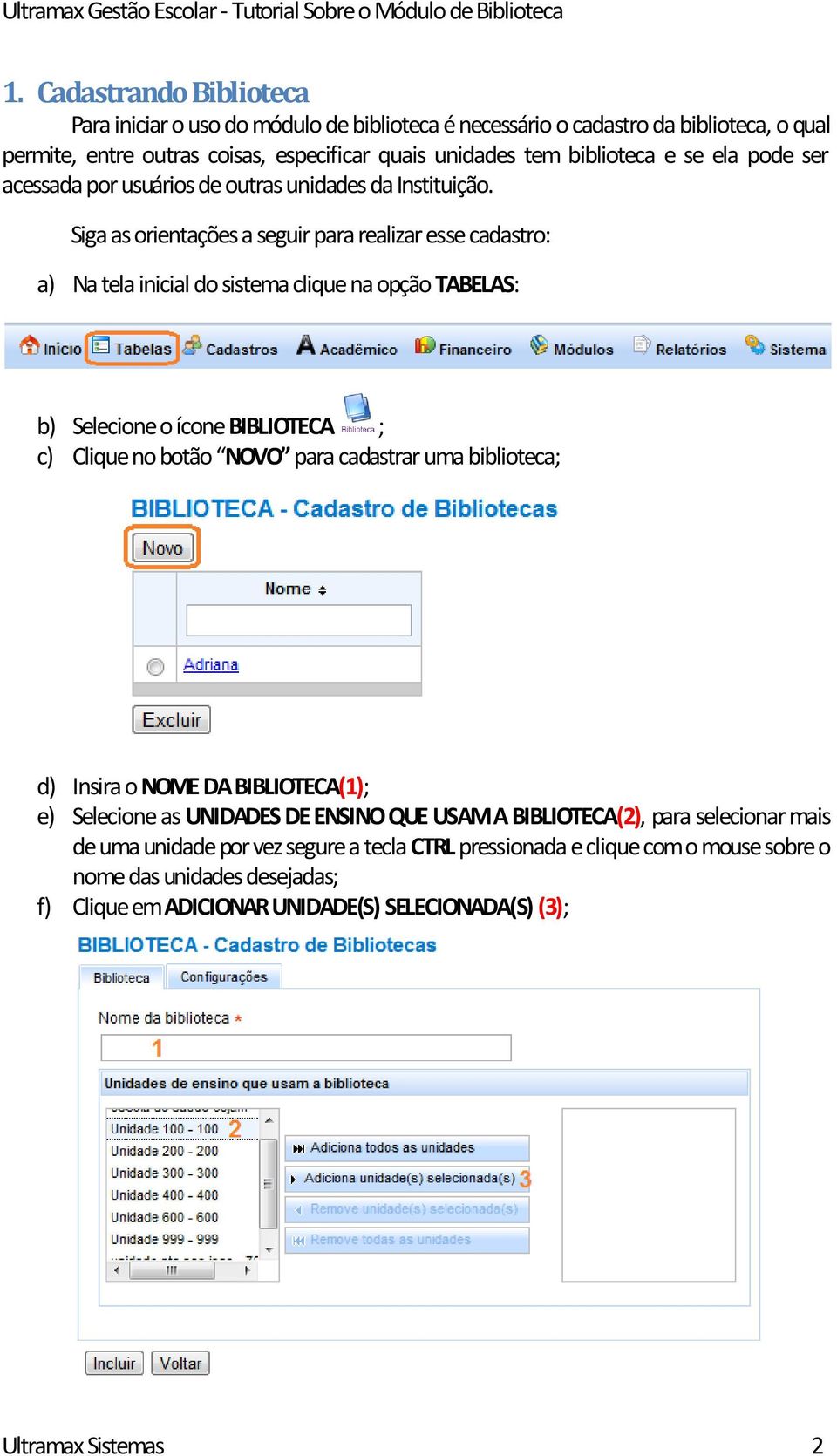 Siga as orientações a seguir para realizar esse cadastro: a) Na tela inicial do sistema clique na opção TABELAS: b) Selecione o ícone BIBLIOTECA ; c) Clique no botão NOVO para cadastrar uma