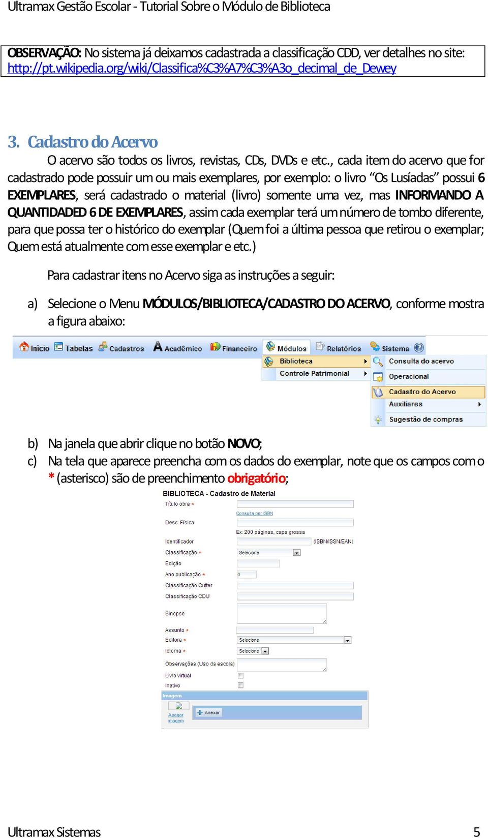 , cada item do acervo que for cadastrado pode possuir um ou mais exemplares, por exemplo: o livro Os Lusíadas possui 6 EXEMPLARES, será cadastrado o material (livro) somente uma vez, mas INFORMANDO A