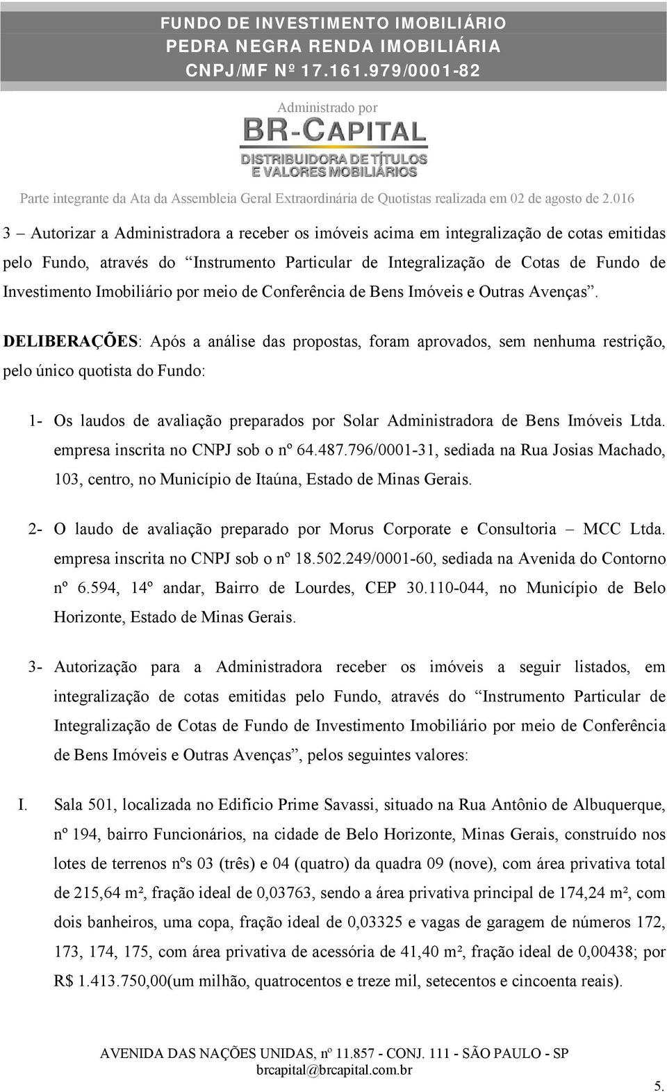 DELIBERAÇÕES: Após a análise das propostas, foram aprovados, sem nenhuma restrição, pelo único quotista do Fundo: 1- Os laudos de avaliação preparados por Solar Administradora de Bens Imóveis Ltda.